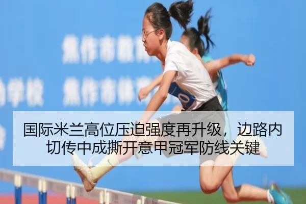 国际米兰高位压迫强度再升级，边路内切传中成撕开意甲冠军防线关键